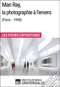 Man Ray, la photographie à l'envers (Paris - 1998)Les Fiches Exposition d'Universalis. E-book. Formato EPUB ebook di Encyclopaedia Universalis