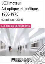 L&apos;Œil moteur. Art optique et cinétique 1950-1975 (Strasbourg - 2005)Les Fiches Exposition d&apos;Universalis. E-book. Formato EPUB ebook