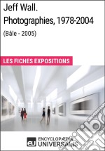 Jeff Wall. Photographies 1978-2004 (Bâle - 2005)Les Fiches Exposition d&apos;Universalis. E-book. Formato EPUB ebook