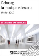 Debussy, la musique et les arts (Paris - 2012)Les Fiches Exposition d&apos;Universalis. E-book. Formato EPUB ebook