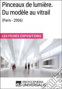 Pinceaux de lumière. Du modèle au vitrail (Paris - 2006)Les Fiches Exposition d'Universalis. E-book. Formato EPUB ebook