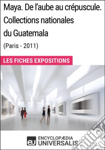 Maya. De l'aube au crépuscule. Collections nationales du Guatemala (Paris-2011)Les Fiches Exposition d'Universalis. E-book. Formato EPUB ebook di Encyclopaedia Universalis