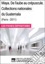 Maya. De l&apos;aube au crépuscule. Collections nationales du Guatemala (Paris-2011)Les Fiches Exposition d&apos;Universalis. E-book. Formato EPUB ebook