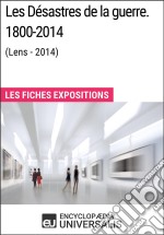 Les Désastres de la guerre. 1800-2014 (Lens - 2014)Les Fiches Exposition d&apos;Universalis. E-book. Formato EPUB ebook