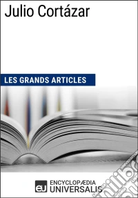 Julio CortázarLes Grands Articles d'Universalis. E-book. Formato EPUB ebook