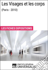 Les Visages et les corps (Paris - 2010)Les Fiches Exposition d'Universalis. E-book. Formato EPUB ebook