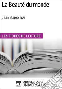 La Beauté du monde de Jean StarobinskiLes Fiches de Lecture d'Universalis. E-book. Formato EPUB ebook