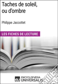 Taches de soleil, ou d’ombre de Philippe JaccottetLes Fiches de Lecture d'Universalis. E-book. Formato EPUB ebook