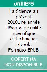 La Science au présent 2018Une année d'actualité scientifique et technique. E-book. Formato EPUB ebook di Encyclopaedia Universalis