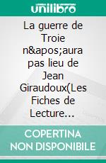 La guerre de Troie n&apos;aura pas lieu de Jean Giraudoux(Les Fiches de Lecture d&apos;Universalis). E-book. Formato EPUB