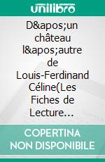 D&apos;un château l&apos;autre de Louis-Ferdinand Céline(Les Fiches de Lecture d&apos;Universalis). E-book. Formato EPUB