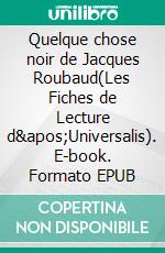 Quelque chose noir de Jacques Roubaud(Les Fiches de Lecture d&apos;Universalis). E-book. Formato EPUB ebook