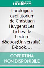 Horologium oscillatorium de Christiaan Huygens(Les Fiches de Lecture d&apos;Universalis). E-book. Formato EPUB ebook