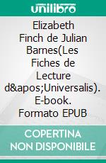 Elizabeth Finch de Julian Barnes(Les Fiches de Lecture d&apos;Universalis). E-book. Formato EPUB ebook