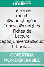 Le roi se meurt d'Eugène Ionesco"Les Fiches de Lecture d'Universalis". E-book. Formato EPUB ebook