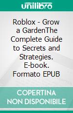 Roblox - Grow a GardenThe Complete Guide to Secrets and Strategies. E-book. Formato EPUB ebook