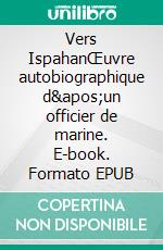 Vers IspahanŒuvre autobiographique d&apos;un officier de marine. E-book. Formato EPUB ebook