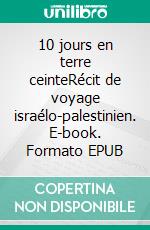 10 jours en terre ceinteRécit de voyage israélo-palestinien. E-book. Formato EPUB ebook