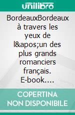 BordeauxBordeaux à travers les yeux de l&apos;un des plus grands romanciers français. E-book. Formato EPUB ebook