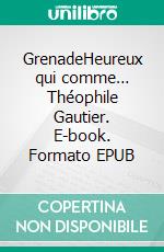 GrenadeHeureux qui comme… Théophile Gautier. E-book. Formato EPUB ebook di Théophile Gautier