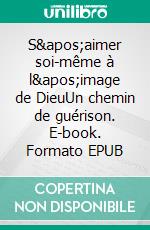 S'aimer soi-même à l'image de DieuUn chemin de guérison. E-book. Formato EPUB ebook