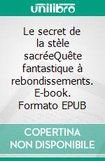 Le secret de la stèle sacréeQuête fantastique à rebondissements. E-book. Formato EPUB ebook