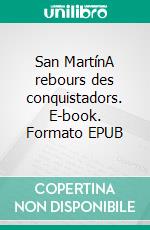 San MartínA rebours des conquistadors. E-book. Formato EPUB ebook di Denise Anne Clavilier