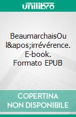 BeaumarchaisOu l'irrévérence. E-book. Formato EPUB ebook di Marie Geffray