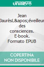 Jean JaurèsL'éveilleur des consciences. E-book. Formato EPUB ebook di Pierre Clavilier