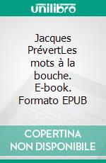 Jacques PrévertLes mots à la bouche. E-book. Formato EPUB ebook di Daniel Chocron