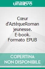 Cœur d'AztèqueRoman jeunesse. E-book. Formato EPUB ebook