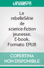 Le rebelleSérie de science-fiction jeunesse. E-book. Formato EPUB ebook