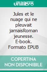 Jules et le nuage qui ne pleuvait jamaisRoman jeunesse. E-book. Formato EPUB ebook