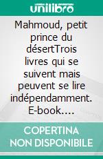 Mahmoud, petit prince du désertTrois livres qui se suivent mais peuvent se lire indépendamment. E-book. Formato EPUB ebook