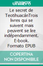 Le secret de TeotihuacánTrois livres qui se suivent mais peuvent se lire indépendamment. E-book. Formato EPUB ebook