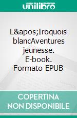 L&apos;Iroquois blancAventures jeunesse. E-book. Formato EPUB ebook