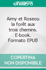 Aimy et Roseou la forêt aux trois chemins. E-book. Formato EPUB