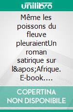 Même les poissons du fleuve pleuraientUn roman satirique sur l'Afrique. E-book. Formato EPUB ebook di Yves Pinguilly