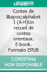 Contes de l&apos;alphabet I (A-H)Un recueil de contes orientaux. E-book. Formato EPUB ebook