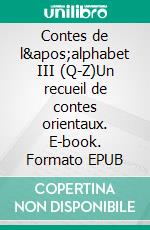 Contes de l&apos;alphabet III (Q-Z)Un recueil de contes orientaux. E-book. Formato EPUB ebook