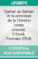 Qamar az-Zaman et la princesse de la ChineUn conte oriental. E-book. Formato EPUB ebook di Marie-Claire Baillaud