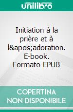 Initiation à la prière et à l'adoration. E-book. Formato EPUB ebook di Anne-Françoise Vater