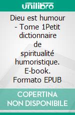 Dieu est humour - Tome 1Petit dictionnaire de spiritualité humoristique. E-book. Formato EPUB ebook