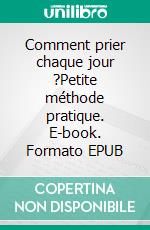 Comment prier chaque jour ?Petite méthode pratique. E-book. Formato EPUB ebook