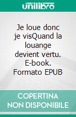 Je loue donc je visQuand la louange devient vertu. E-book. Formato EPUB ebook di Alain Dumont