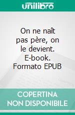 On ne naît pas père, on le devient. E-book. Formato EPUB ebook