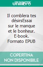 Il comblera tes désirsEssai sur le manque et le bonheur. E-book. Formato EPUB ebook di Sophia Kuby