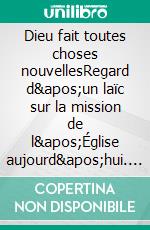 Dieu fait toutes choses nouvellesRegard d&apos;un laïc sur la mission de l&apos;Église aujourd&apos;hui. E-book. Formato EPUB ebook