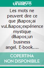 Les mots ne peuvent dire ce que j'ai vuL'expérience mystique d'un business angel. E-book. Formato EPUB ebook di Jean-Marc Potdevin