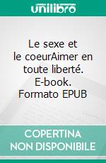 Le sexe et le coeurAimer en toute liberté. E-book. Formato EPUB